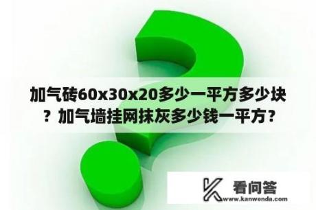 加气砖60x30x20多少一平方多少块？加气墙挂网抹灰多少钱一平方？