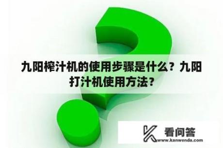 九阳榨汁机的使用步骤是什么？九阳打汁机使用方法？