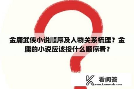 金庸武侠小说顺序及人物关系梳理？金庸的小说应该按什么顺序看？