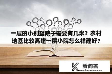 一层的小别墅院子需要有几米？农村地基比较高建一层小院怎么样建好？