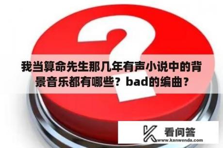 我当算命先生那几年有声小说中的背景音乐都有哪些？bad的编曲？