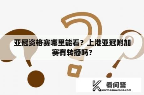 亚冠资格赛哪里能看？上港亚冠附加赛有转播吗？