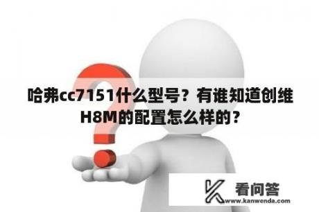 哈弗cc7151什么型号？有谁知道创维H8M的配置怎么样的？