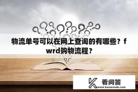 物流单号可以在网上查询的有哪些？fwrd购物流程？