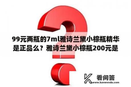 99元两瓶的7ml雅诗兰黛小棕瓶精华是正品么？雅诗兰黛小棕瓶200元是正品吗？