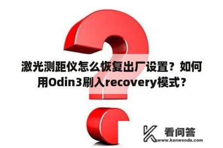 激光测距仪怎么恢复出厂设置？如何用Odin3刷入recovery模式？