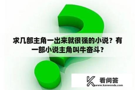 求几部主角一出来就很强的小说？有一部小说主角叫牛奋斗？