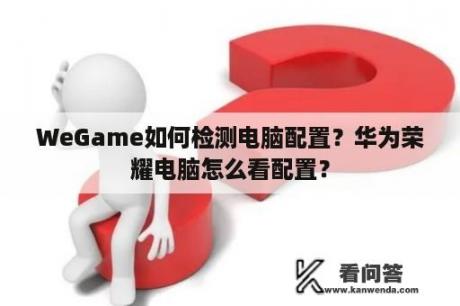 WeGame如何检测电脑配置？华为荣耀电脑怎么看配置？