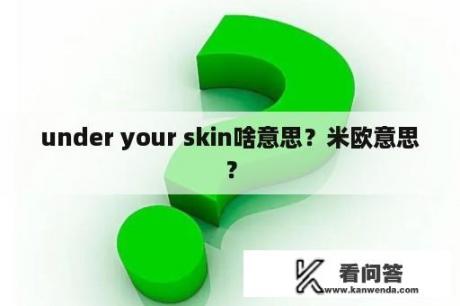 under your skin啥意思？米欧意思？