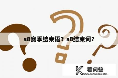 s8赛季结束语？s8结束词？