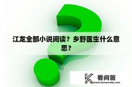 江龙全部小说阅读？乡野医生什么意思？