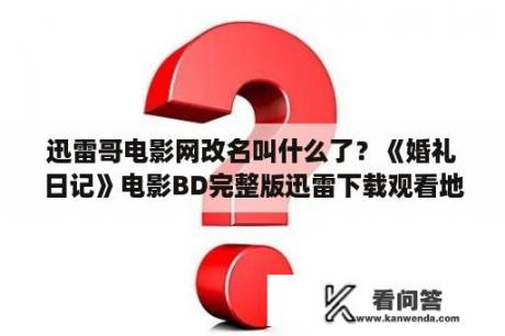 迅雷哥电影网改名叫什么了？《婚礼日记》电影BD完整版迅雷下载观看地址？