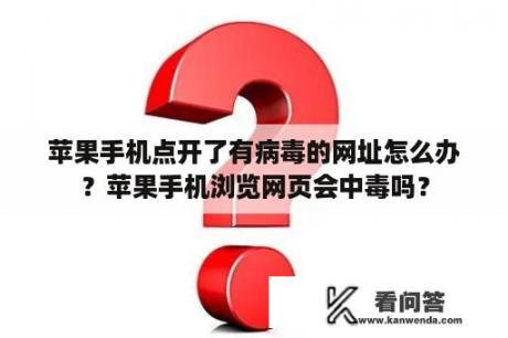 苹果手机点开了有病毒的网址怎么办？苹果手机浏览网页会中毒吗？