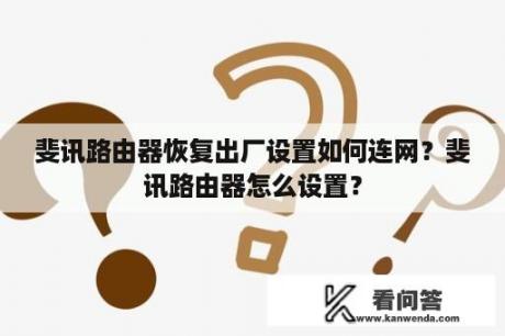 斐讯路由器恢复出厂设置如何连网？斐讯路由器怎么设置？