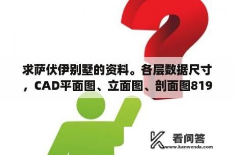 求萨伏伊别墅的资料。各层数据尺寸，CAD平面图、立面图、剖面图819319405？CAD绘制楼层平面图注意事项？