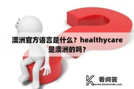 澳洲官方语言是什么？healthycare是澳洲的吗？