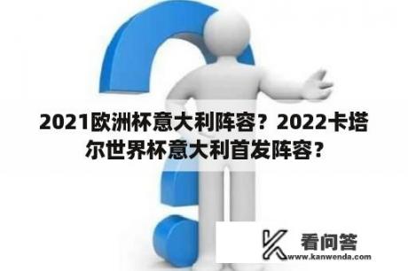 2021欧洲杯意大利阵容？2022卡塔尔世界杯意大利首发阵容？