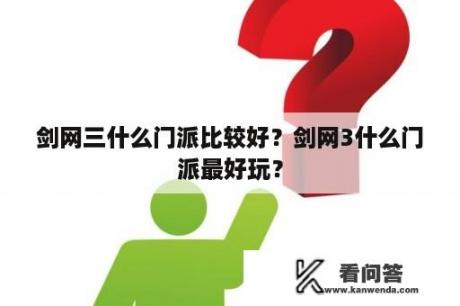 剑网三什么门派比较好？剑网3什么门派最好玩？