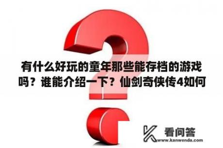 有什么好玩的童年那些能存档的游戏吗？谁能介绍一下？仙剑奇侠传4如何存档？