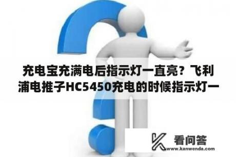 充电宝充满电后指示灯一直亮？飞利浦电推子HC5450充电的时候指示灯一直闪烁正常吗。充满后是什么提示？