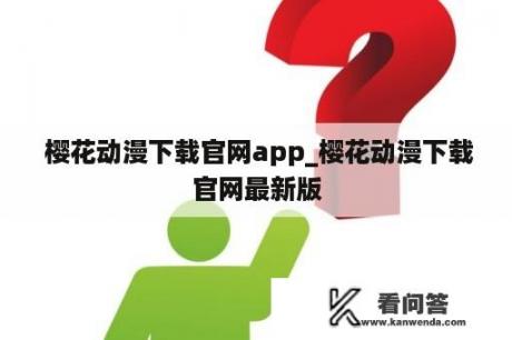  樱花动漫下载官网app_樱花动漫下载官网最新版