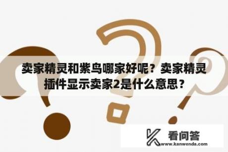 卖家精灵和紫鸟哪家好呢？卖家精灵插件显示卖家2是什么意思？