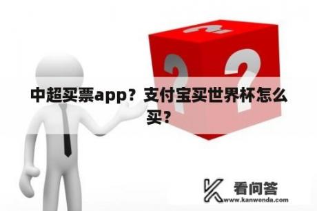 中超买票app？支付宝买世界杯怎么买？