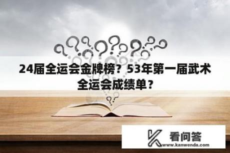 24届全运会金牌榜？53年第一届武术全运会成绩单？