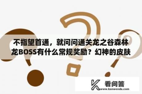 不指望首通，就问问通关龙之谷森林龙BOSS有什么常规奖励？幻神的皮肤怎么获得？