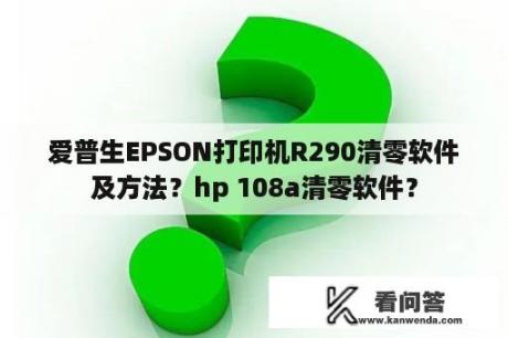 爱普生EPSON打印机R290清零软件及方法？hp 108a清零软件？