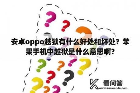 安卓oppo越狱有什么好处和坏处？苹果手机中越狱是什么意思啊？