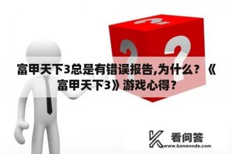 富甲天下3总是有错误报告,为什么？《富甲天下3》游戏心得？