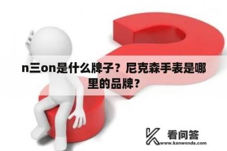 n三on是什么牌子？尼克森手表是哪里的品牌？