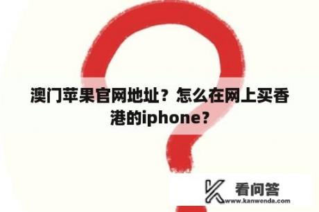 澳门苹果官网地址？怎么在网上买香港的iphone？