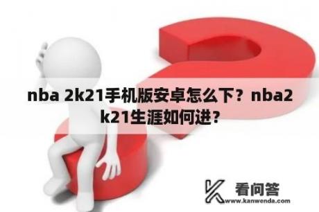 nba 2k21手机版安卓怎么下？nba2k21生涯如何进？