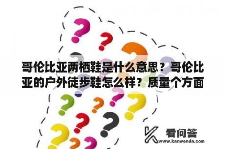 哥伦比亚两栖鞋是什么意思？哥伦比亚的户外徒步鞋怎么样？质量个方面怎么样？价格怎么样？