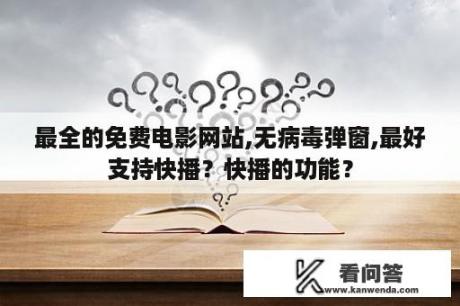 最全的免费电影网站,无病毒弹窗,最好支持快播？快播的功能？