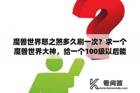 魔兽世界怒之煞多久刷一次？求一个魔兽世界大神，给一个100级以后能单刷的坐骑副本顺序，就是每周不用走太多冤枉路全世界能单刷的？