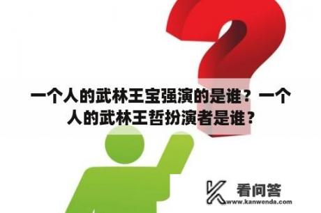 一个人的武林王宝强演的是谁？一个人的武林王哲扮演者是谁？