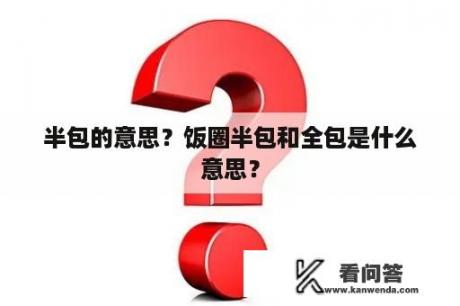 半包的意思？饭圈半包和全包是什么意思？