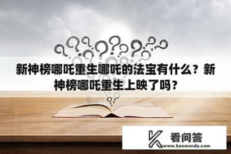 新神榜哪吒重生哪吒的法宝有什么？新神榜哪吒重生上映了吗？