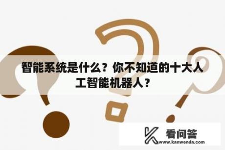 智能系统是什么？你不知道的十大人工智能机器人？