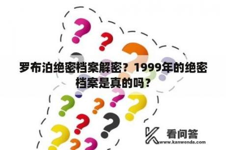 罗布泊绝密档案解密？1999年的绝密档案是真的吗？