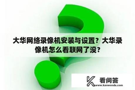 大华网络录像机安装与设置？大华录像机怎么看联网了没？