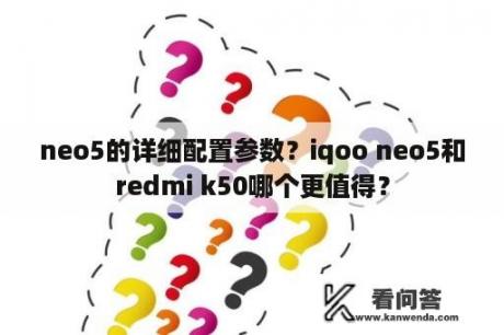 neo5的详细配置参数？iqoo neo5和redmi k50哪个更值得？