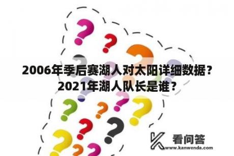 2006年季后赛湖人对太阳详细数据？2021年湖人队长是谁？