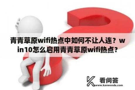 青青草原wifi热点中如何不让人连？win10怎么启用青青草原wifi热点？