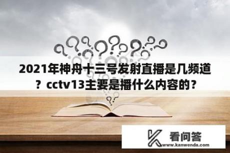 2021年神舟十三号发射直播是几频道？cctv13主要是播什么内容的？