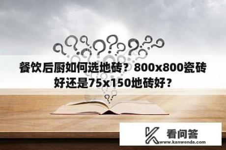 餐饮后厨如何选地砖？800x800瓷砖好还是75x150地砖好？