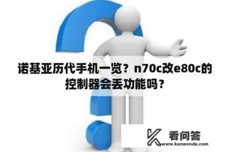 诺基亚历代手机一览？n70c改e80c的控制器会丢功能吗？